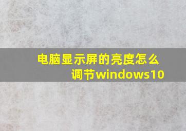 电脑显示屏的亮度怎么调节windows10