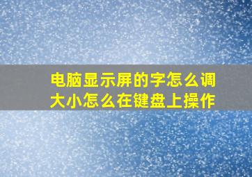 电脑显示屏的字怎么调大小怎么在键盘上操作