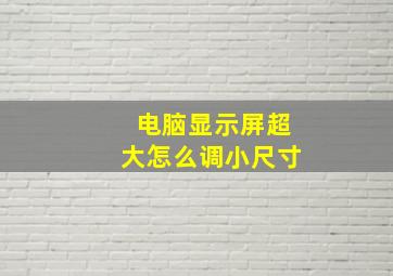 电脑显示屏超大怎么调小尺寸