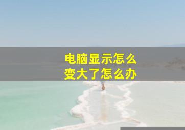 电脑显示怎么变大了怎么办