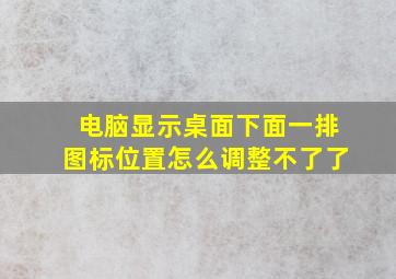 电脑显示桌面下面一排图标位置怎么调整不了了