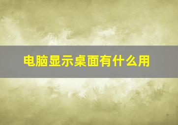 电脑显示桌面有什么用