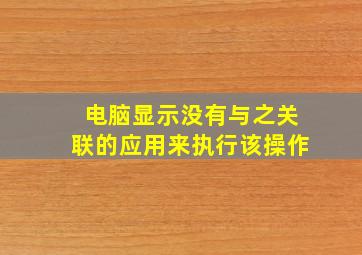 电脑显示没有与之关联的应用来执行该操作