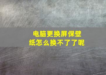 电脑更换屏保壁纸怎么换不了了呢