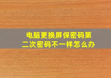 电脑更换屏保密码第二次密码不一样怎么办