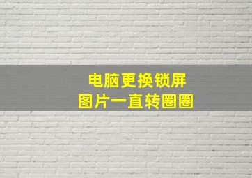 电脑更换锁屏图片一直转圈圈