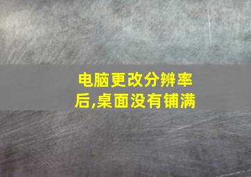 电脑更改分辨率后,桌面没有铺满