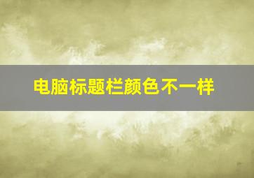 电脑标题栏颜色不一样