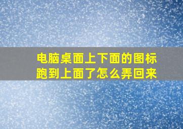 电脑桌面上下面的图标跑到上面了怎么弄回来