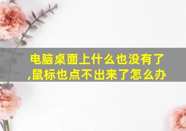 电脑桌面上什么也没有了,鼠标也点不出来了怎么办