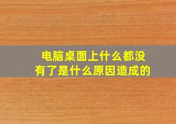 电脑桌面上什么都没有了是什么原因造成的