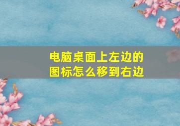 电脑桌面上左边的图标怎么移到右边