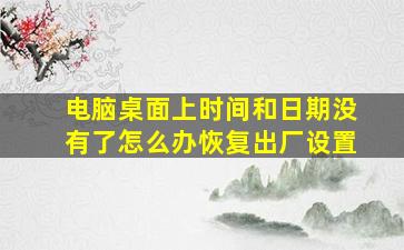 电脑桌面上时间和日期没有了怎么办恢复出厂设置