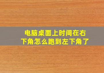 电脑桌面上时间在右下角怎么跑到左下角了