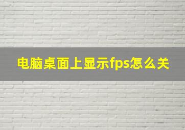 电脑桌面上显示fps怎么关