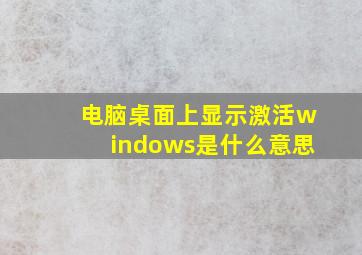 电脑桌面上显示激活windows是什么意思