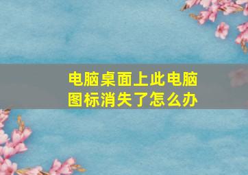 电脑桌面上此电脑图标消失了怎么办