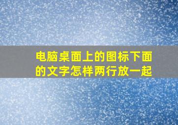 电脑桌面上的图标下面的文字怎样两行放一起