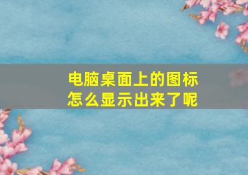 电脑桌面上的图标怎么显示出来了呢