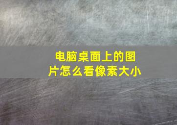 电脑桌面上的图片怎么看像素大小