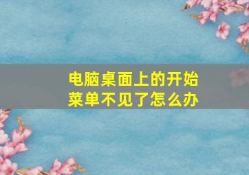 电脑桌面上的开始菜单不见了怎么办