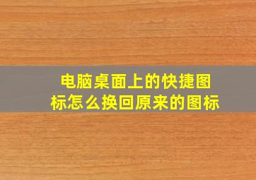 电脑桌面上的快捷图标怎么换回原来的图标