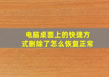 电脑桌面上的快捷方式删除了怎么恢复正常