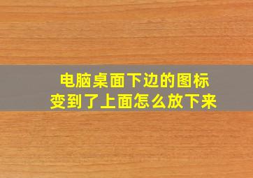 电脑桌面下边的图标变到了上面怎么放下来