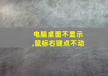 电脑桌面不显示,鼠标右键点不动