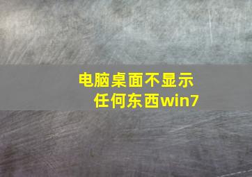 电脑桌面不显示任何东西win7