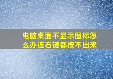 电脑桌面不显示图标怎么办连右键都按不出来