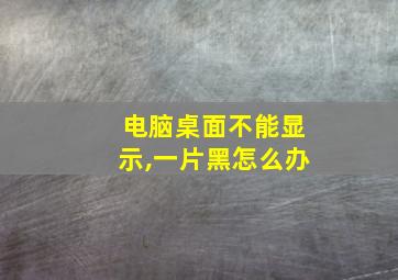 电脑桌面不能显示,一片黑怎么办