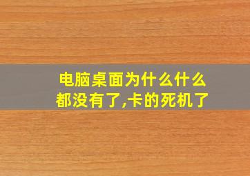 电脑桌面为什么什么都没有了,卡的死机了