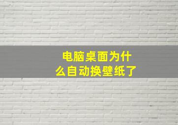 电脑桌面为什么自动换壁纸了