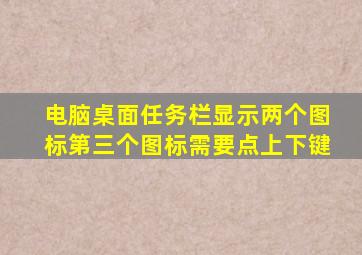 电脑桌面任务栏显示两个图标第三个图标需要点上下键