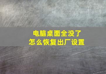 电脑桌面全没了怎么恢复出厂设置