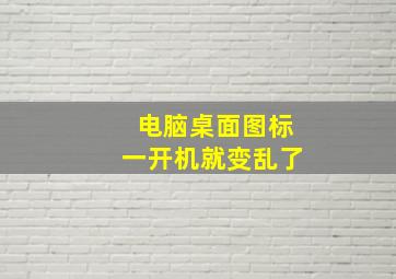 电脑桌面图标一开机就变乱了