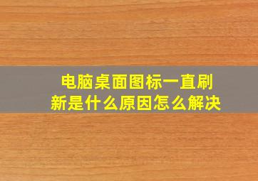 电脑桌面图标一直刷新是什么原因怎么解决