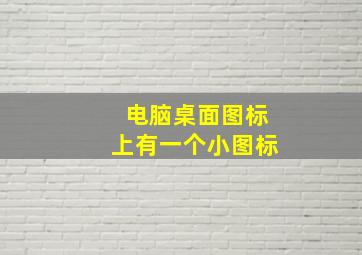 电脑桌面图标上有一个小图标