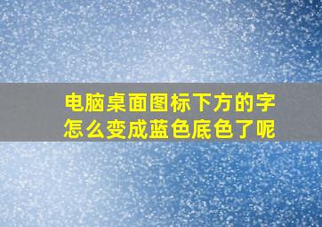 电脑桌面图标下方的字怎么变成蓝色底色了呢