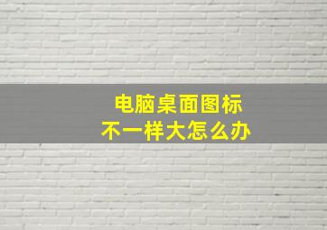 电脑桌面图标不一样大怎么办