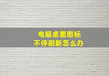 电脑桌面图标不停刷新怎么办