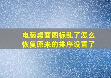 电脑桌面图标乱了怎么恢复原来的排序设置了