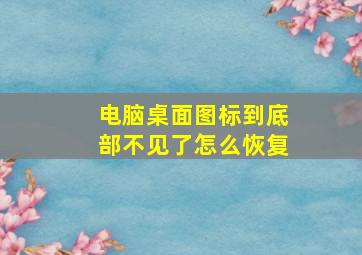 电脑桌面图标到底部不见了怎么恢复