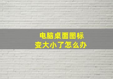 电脑桌面图标变大小了怎么办