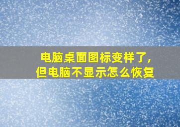 电脑桌面图标变样了,但电脑不显示怎么恢复