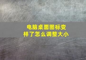 电脑桌面图标变样了怎么调整大小