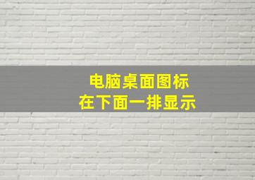 电脑桌面图标在下面一排显示