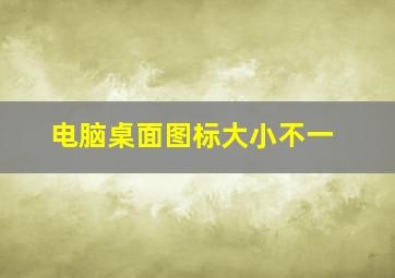 电脑桌面图标大小不一