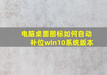 电脑桌面图标如何自动补位win10系统版本